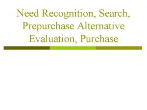 Need Recognition Search Prepurchase Alternative Evaluation Purchase Need