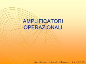 AMPLIFICATORI OPERAZIONALI Mauro Mosca Universit di Palermo A
