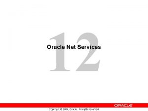 12 Oracle Net Services Copyright 2004 Oracle All