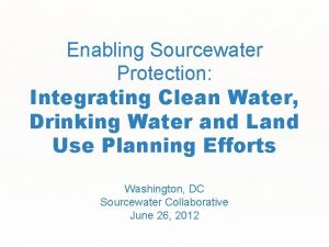 Enabling Sourcewater Protection Integrating Clean Water Drinking Water