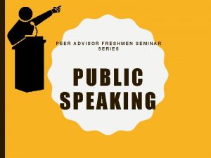 PEER ADVISOR FRESHMEN SEMINAR SERIES PUBLIC SPEAKING PREPARING