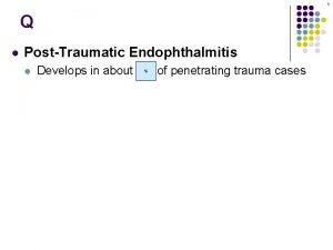 1 Q l PostTraumatic Endophthalmitis l Develops in