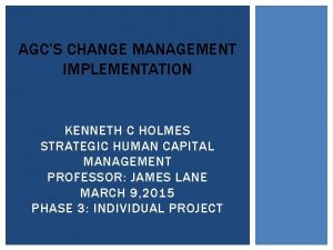 AGCS CHANGE MANAGEMENT IMPLEMENTATION KENNETH C HOLMES STRATEGIC