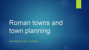 Roman towns and town planning JAN THEISSIG CZECH