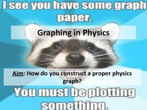Graphing in Physics Aim How do you construct