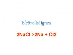 Elettrolisi ignea 2 Na Cl 2 Na Cl