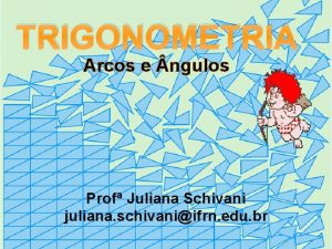 TRIGONOMETRIA Arcos e ngulos Prof Juliana Schivani juliana