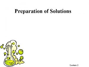 Preparation of Solutions Lecture 2 Preparation of Solutions