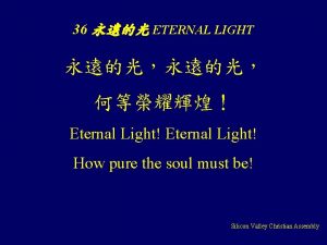36 ETERNAL LIGHT Eternal Light How pure the