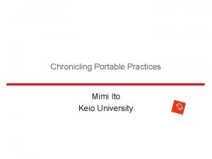 Chronicling Portable Practices Mimi Ito Keio University Presentation