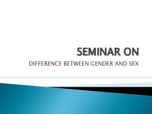 SEMINAR ON DIFFERENCE BETWEEN GENDER AND SEX DIFFERENCE