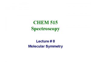 CHEM 515 Spectroscopy Lecture 8 Molecular Symmetry Molecular