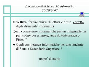 Laboratorio di didattica dellInformatica 30102007 Obiettivo fornire chiavi