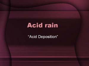 Acid rain Acid Deposition Acid Deposition Can be