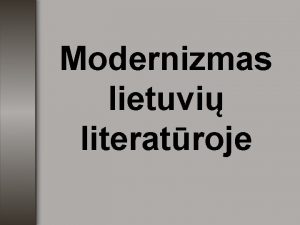 Modernizmas lietuvi literatroje Modernizmas lietuvi literatroje pasireik XX