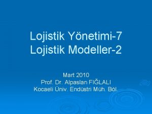 Lojistik Ynetimi7 Lojistik Modeller2 Mart 2010 Prof Dr