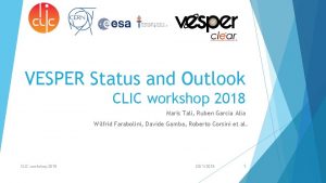 VESPER Status and Outlook CLIC workshop 2018 Maris