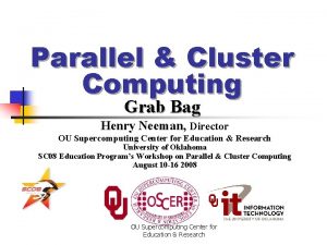 Parallel Cluster Computing Grab Bag Henry Neeman Director