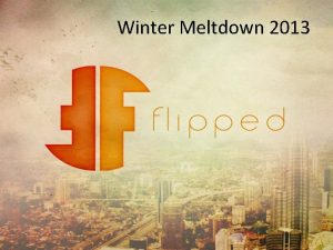 Winter Meltdown 2013 Whats our path Whats flipped