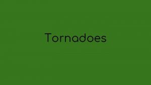 Tornadoes Tornadoes are one of the most violent