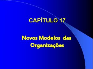 CAPTULO 17 Novos Modelos das Organizaes Sete tipos