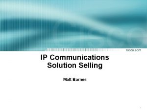 IP Communications Solution Selling Matt Barnes 1 Solution