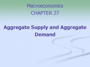 Macroeconomics CHAPTER 27 Aggregate Supply and Aggregate Demand