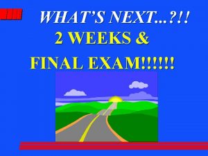 WHATS NEXT 2 WEEKS FINAL EXAM FINAL EXAM WHATS NEXT 2 WEEKS FINAL EXAM FINAL EXAM