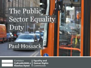 The Public Sector Equality Duty Paul Hossack About