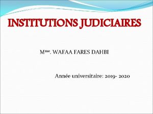 INSTITUTIONS JUDICIAIRES Mme WAFAA FARES DAHBI Anne universitaire