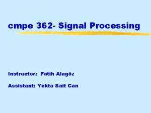 cmpe 362 Signal Processing Instructor Fatih Alagz Assistant