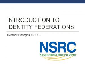 INTRODUCTION TO IDENTITY FEDERATIONS Heather Flanagan NSRC Learning