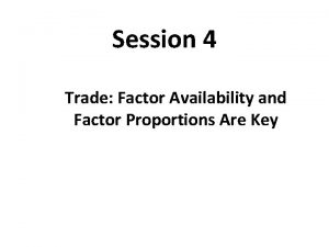 Session 4 Trade Factor Availability and Factor Proportions