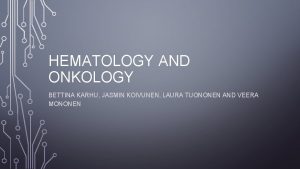 HEMATOLOGY AND ONKOLOGY BETTINA KARHU JASMIN KOIVUNEN LAURA