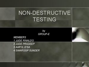 NONDESTRUCTIVE TESTING by GROUPE MEMBERS 1 JUDE RINALDO