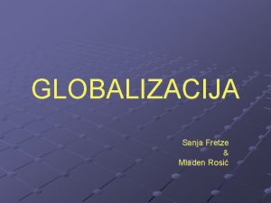 GLOBALIZACIJA Sanja Fretze Mladen Rosi Sadraj Pojam globalizacija