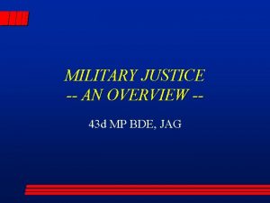MILITARY JUSTICE AN OVERVIEW 43 d MP BDE