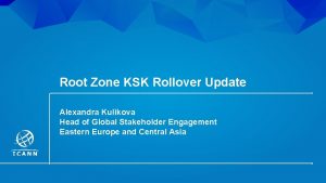 Root Zone KSK Rollover Update Alexandra Kulikova Head