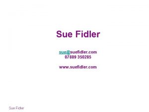 Sue Fidler suesuefidler com 07889 350285 www suefidler