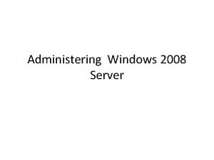 Administering Windows 2008 Server Introduction Administering a Windows