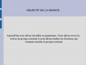 OBJECTIF DE LA SEANCE Aujourdhui nous allons travailler