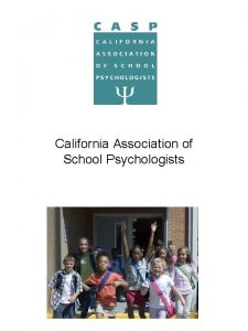 California Association of School Psychologists YOU ARE CASP