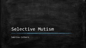 Selective Mutism Sabrina Colborn What is Selective Mutism