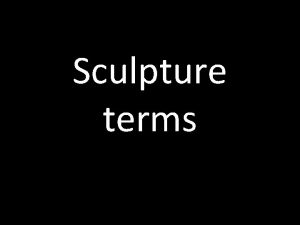 Sculpture terms The two main types of sculpture