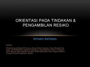 ORIENTASI PADA TINDAKAN PENGAMBILAN RESIKO Armaini Akhirson Sumber