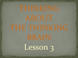 THINKING ABOUT THE THINKING BRAIN Lesson 3 What