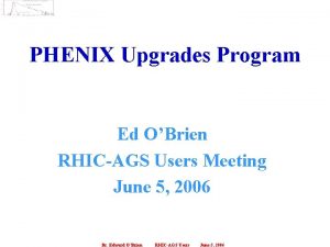 PHENIX Upgrades Program Ed OBrien RHICAGS Users Meeting