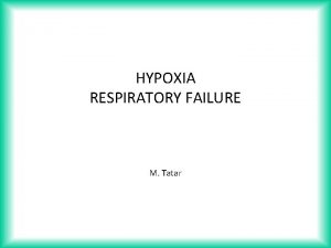 HYPOXIA RESPIRATORY FAILURE M Tatar HYPOXIA hypoxemia anoxia