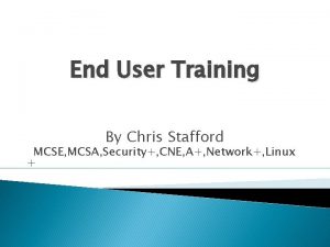 End User Training By Chris Stafford MCSE MCSA