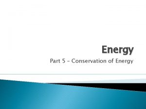 Energy Part 5 Conservation of Energy Conservation of